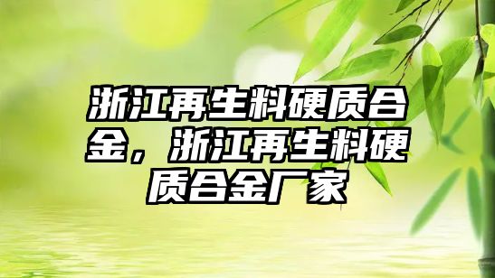 浙江再生料硬質合金，浙江再生料硬質合金廠家