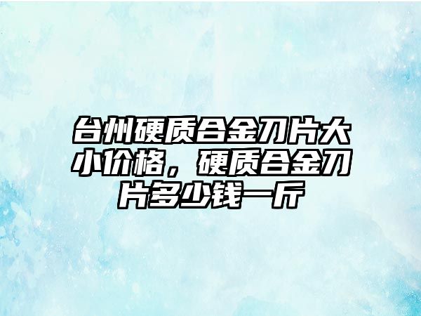 臺州硬質合金刀片大小價格，硬質合金刀片多少錢一斤