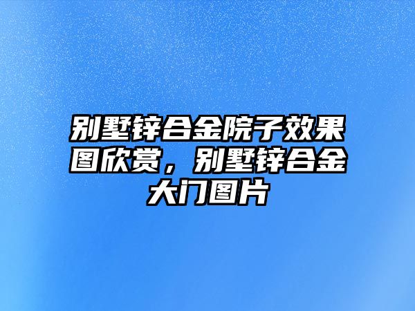 別墅鋅合金院子效果圖欣賞，別墅鋅合金大門圖片