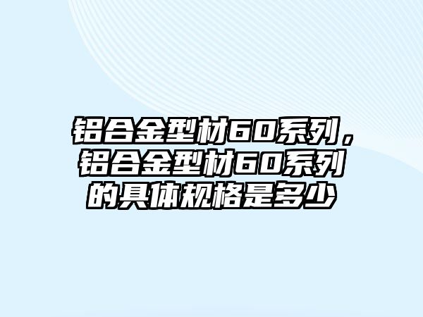 鋁合金型材60系列，鋁合金型材60系列的具體規(guī)格是多少