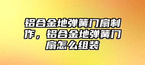 鋁合金地彈簧門扇制作，鋁合金地彈簧門扇怎么組裝