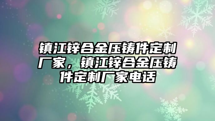 鎮(zhèn)江鋅合金壓鑄件定制廠家，鎮(zhèn)江鋅合金壓鑄件定制廠家電話