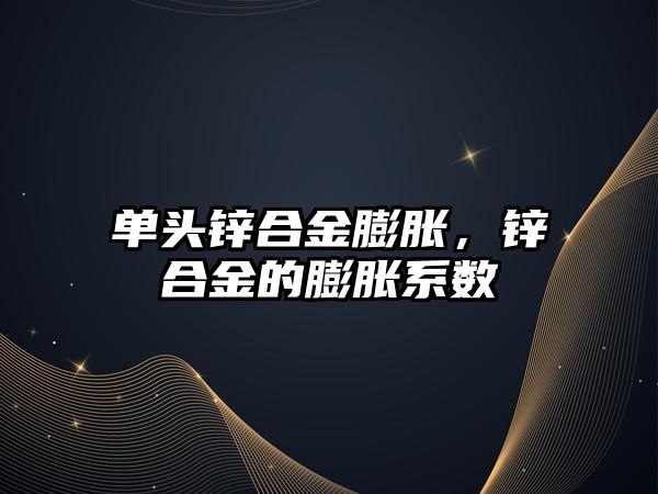 單頭鋅合金膨脹，鋅合金的膨脹系數(shù)