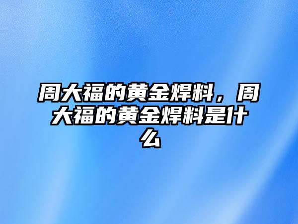 周大福的黃金焊料，周大福的黃金焊料是什么