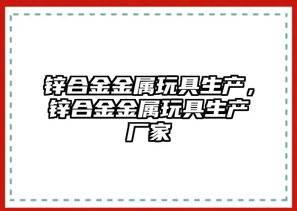 鋅合金金屬玩具生產(chǎn)，鋅合金金屬玩具生產(chǎn)廠家