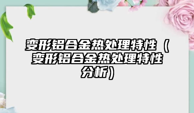 變形鋁合金熱處理特性（變形鋁合金熱處理特性分析）