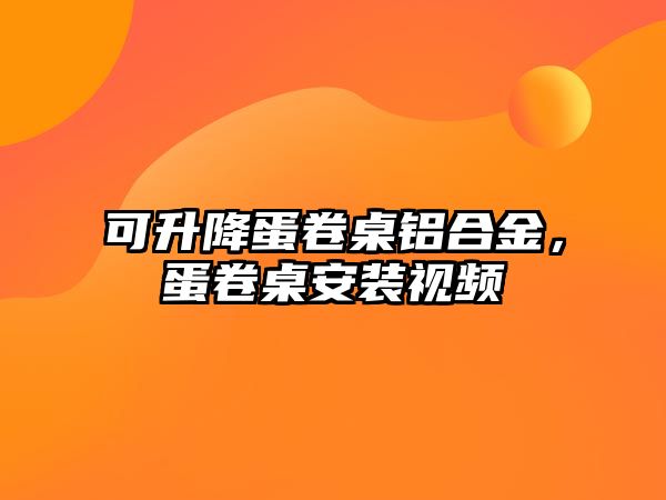 可升降蛋卷桌鋁合金，蛋卷桌安裝視頻