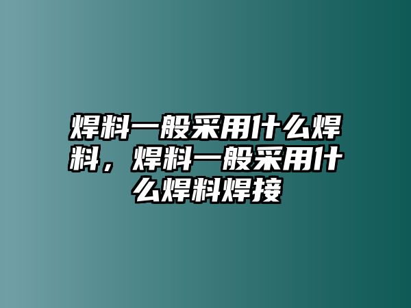 焊料一般采用什么焊料，焊料一般采用什么焊料焊接