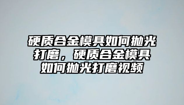 硬質(zhì)合金模具如何拋光打磨，硬質(zhì)合金模具如何拋光打磨視頻