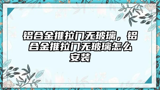 鋁合金推拉門無玻璃，鋁合金推拉門無玻璃怎么安裝