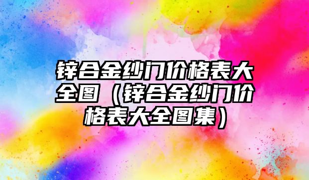 鋅合金紗門價格表大全圖（鋅合金紗門價格表大全圖集）