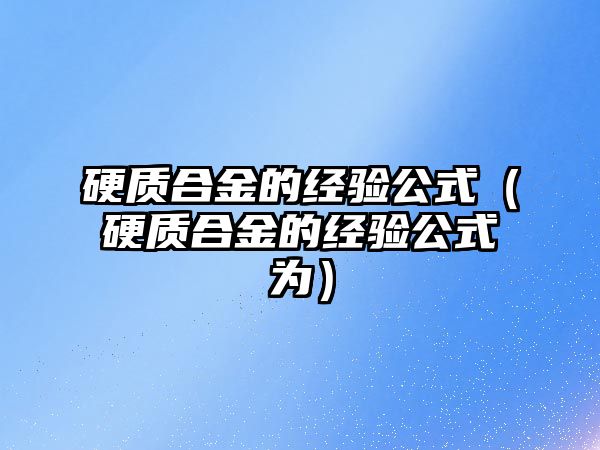 硬質(zhì)合金的經(jīng)驗公式（硬質(zhì)合金的經(jīng)驗公式為）