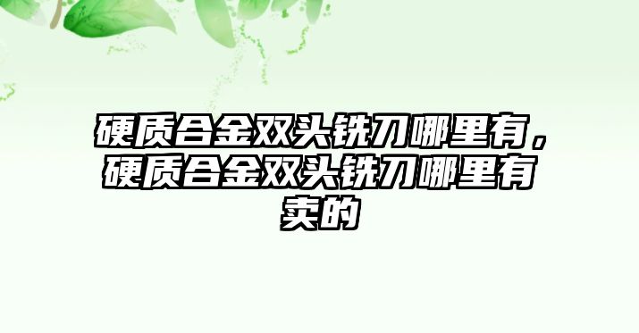 硬質(zhì)合金雙頭銑刀哪里有，硬質(zhì)合金雙頭銑刀哪里有賣(mài)的