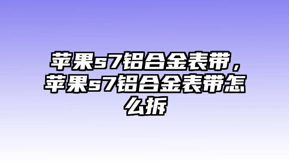 蘋果s7鋁合金表帶，蘋果s7鋁合金表帶怎么拆