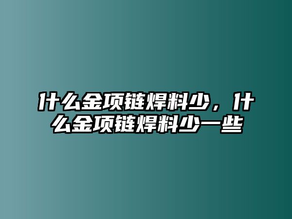 什么金項鏈焊料少，什么金項鏈焊料少一些