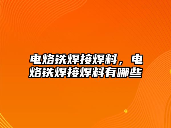 電烙鐵焊接焊料，電烙鐵焊接焊料有哪些