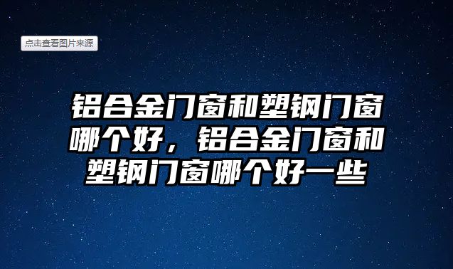 鋁合金門窗和塑鋼門窗哪個(gè)好，鋁合金門窗和塑鋼門窗哪個(gè)好一些