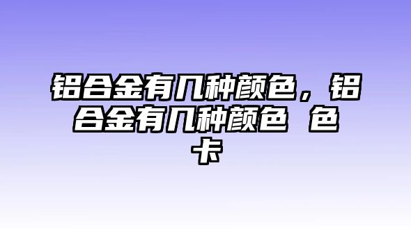 鋁合金有幾種顏色，鋁合金有幾種顏色 色卡