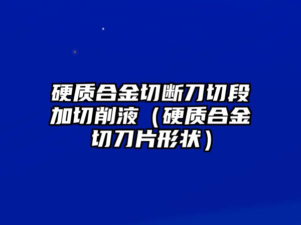 硬質合金切斷刀切段加切削液（硬質合金切刀片形狀）