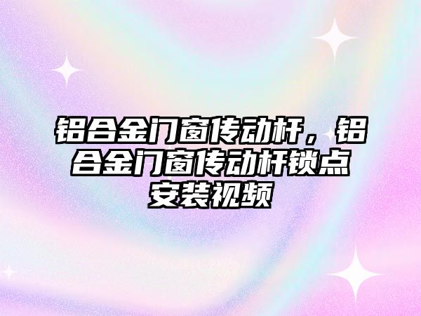 鋁合金門窗傳動桿，鋁合金門窗傳動桿鎖點安裝視頻