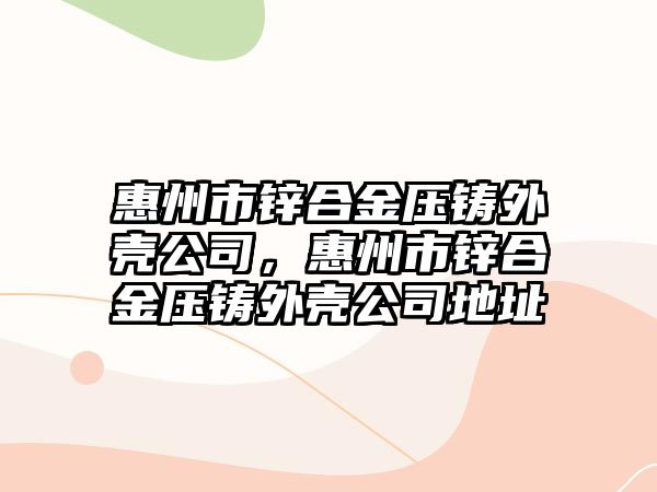 惠州市鋅合金壓鑄外殼公司，惠州市鋅合金壓鑄外殼公司地址