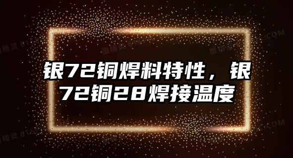 銀72銅焊料特性，銀72銅28焊接溫度