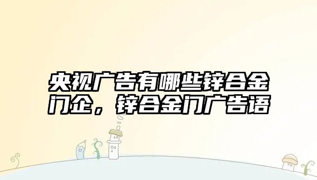 央視廣告有哪些鋅合金門企，鋅合金門廣告語