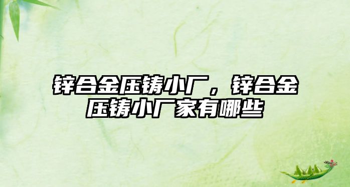 鋅合金壓鑄小廠，鋅合金壓鑄小廠家有哪些