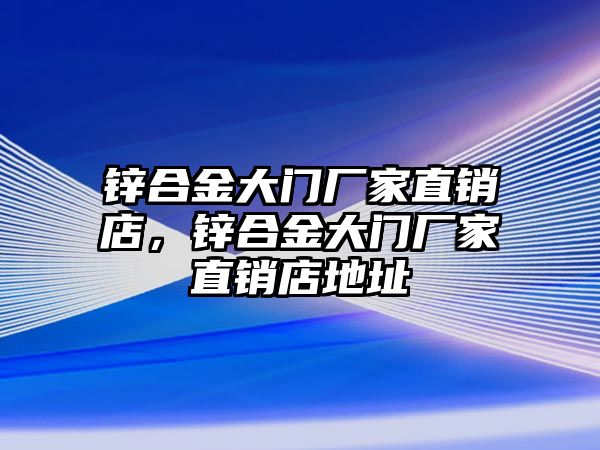 鋅合金大門廠家直銷店，鋅合金大門廠家直銷店地址