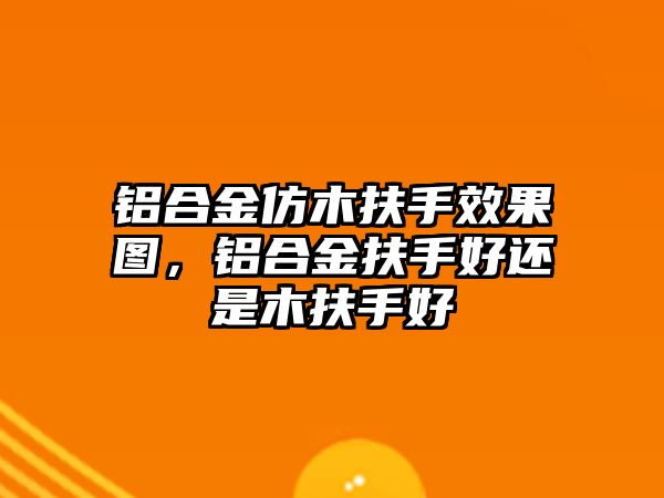 鋁合金仿木扶手效果圖，鋁合金扶手好還是木扶手好