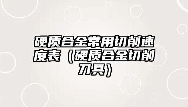 硬質(zhì)合金常用切削速度表（硬質(zhì)合金切削刀具）