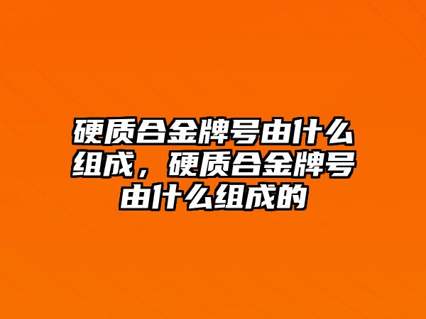 硬質(zhì)合金牌號由什么組成，硬質(zhì)合金牌號由什么組成的