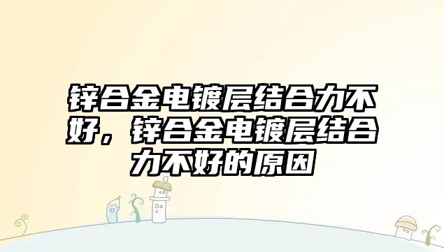 鋅合金電鍍層結合力不好，鋅合金電鍍層結合力不好的原因