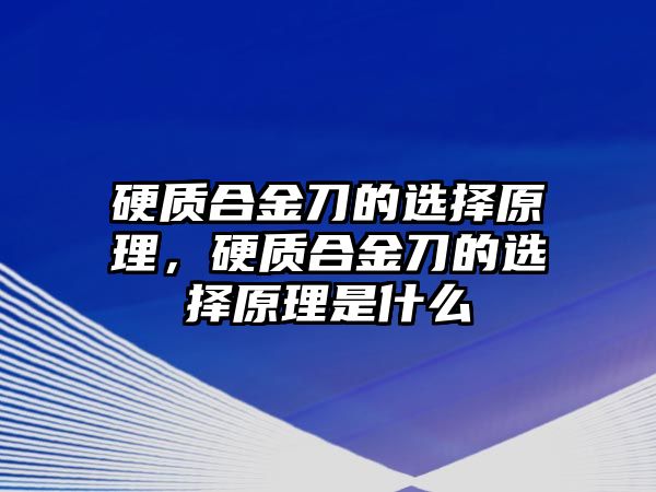 硬質(zhì)合金刀的選擇原理，硬質(zhì)合金刀的選擇原理是什么