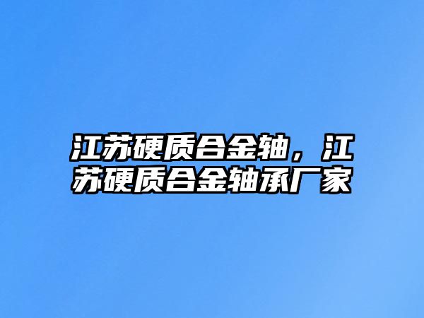 江蘇硬質合金軸，江蘇硬質合金軸承廠家