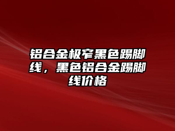 鋁合金極窄黑色踢腳線，黑色鋁合金踢腳線價格