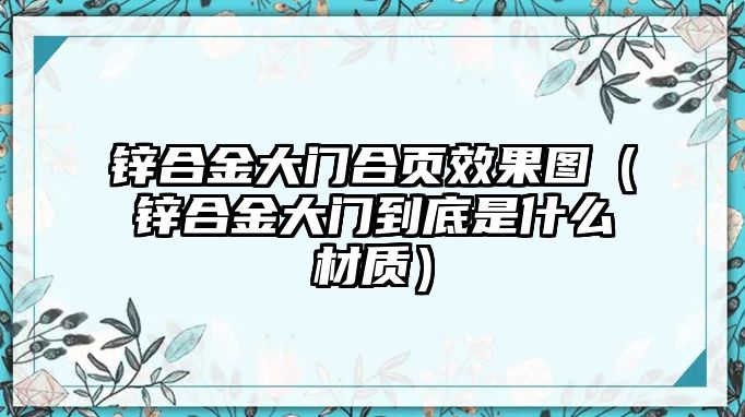 鋅合金大門(mén)合頁(yè)效果圖（鋅合金大門(mén)到底是什么材質(zhì)）