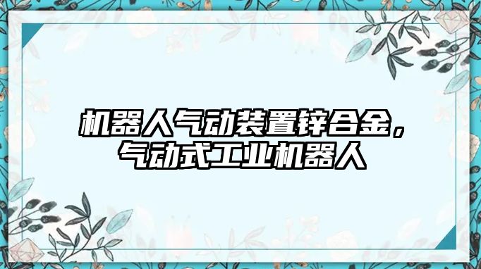 機器人氣動裝置鋅合金，氣動式工業(yè)機器人