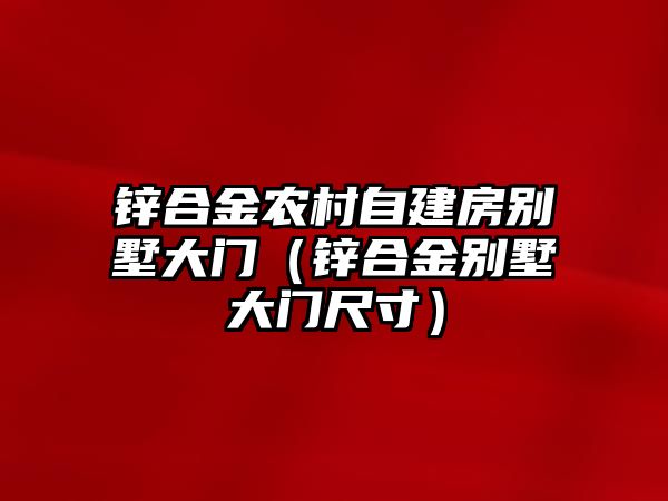 鋅合金農村自建房別墅大門（鋅合金別墅大門尺寸）