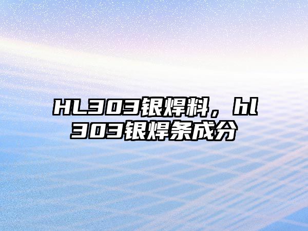 HL303銀焊料，hl303銀焊條成分