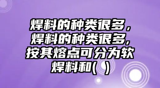 焊料的種類很多，焊料的種類很多,按其熔點(diǎn)可分為軟焊料和( )