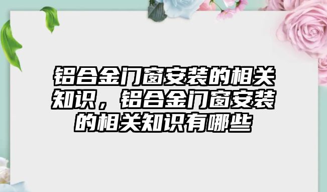 鋁合金門窗安裝的相關知識，鋁合金門窗安裝的相關知識有哪些