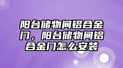 陽臺儲物間鋁合金門，陽臺儲物間鋁合金門怎么安裝