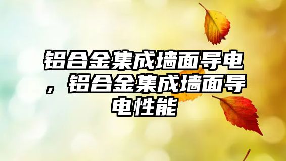 鋁合金集成墻面導(dǎo)電，鋁合金集成墻面導(dǎo)電性能