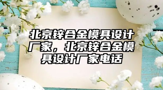 北京鋅合金模具設計廠家，北京鋅合金模具設計廠家電話