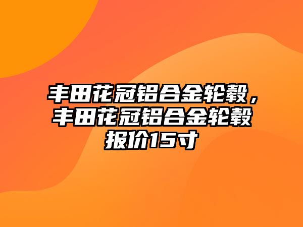 豐田花冠鋁合金輪轂，豐田花冠鋁合金輪轂報價15寸