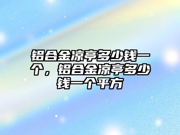 鋁合金涼亭多少錢一個(gè)，鋁合金涼亭多少錢一個(gè)平方