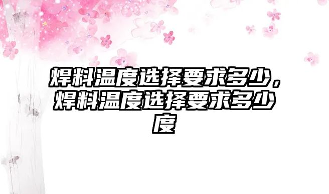 焊料溫度選擇要求多少，焊料溫度選擇要求多少度