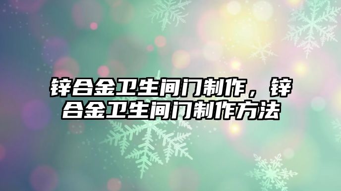 鋅合金衛(wèi)生間門制作，鋅合金衛(wèi)生間門制作方法