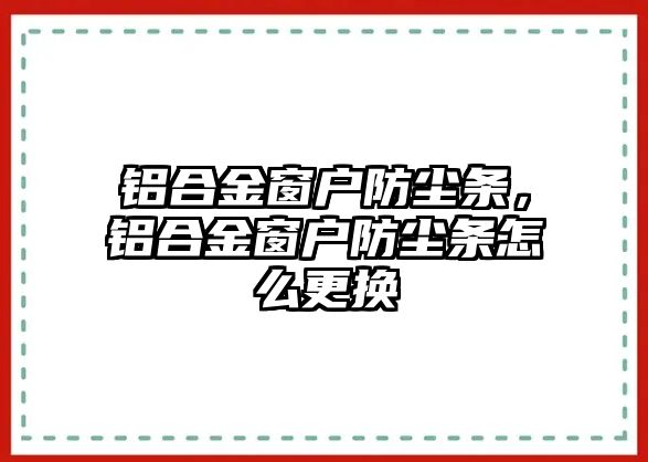 鋁合金窗戶防塵條，鋁合金窗戶防塵條怎么更換